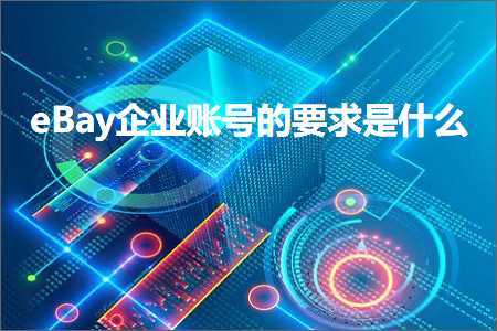 璺ㄥ鐢靛晢鐭ヨ瘑:eBay浼佷笟璐﹀彿鐨勮姹傛槸浠€涔? width=